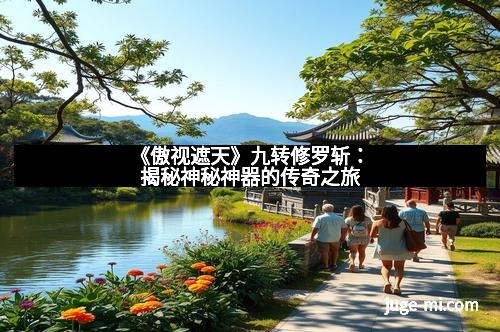 《傲视遮天》九转修罗斩：揭秘神秘神器的传奇之旅